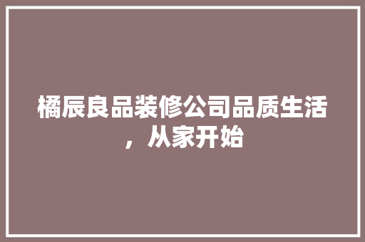 橘辰良品装修公司品质生活，从家开始  第1张