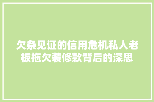 欠条见证的信用危机私人老板拖欠装修款背后的深思