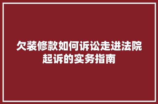 欠装修款如何诉讼走进法院起诉的实务指南