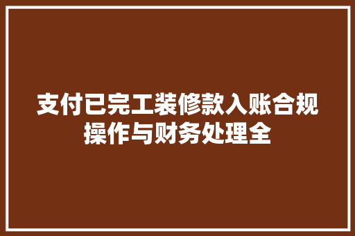 支付已完工装修款入账合规操作与财务处理全  第1张