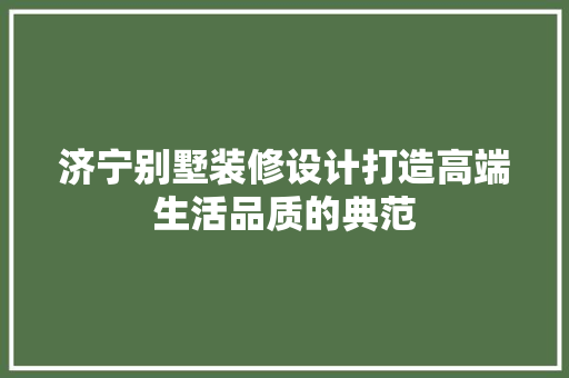 济宁别墅装修设计打造高端生活品质的典范  第1张