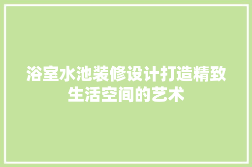 浴室水池装修设计打造精致生活空间的艺术