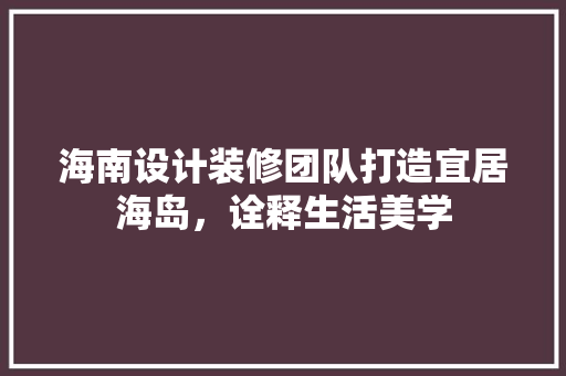 海南设计装修团队打造宜居海岛，诠释生活美学