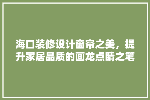 海口装修设计窗帘之美，提升家居品质的画龙点睛之笔  第1张