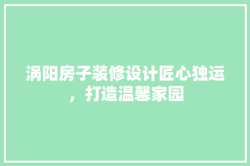 涡阳房子装修设计匠心独运，打造温馨家园