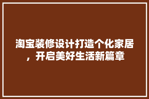 淘宝装修设计打造个化家居，开启美好生活新篇章