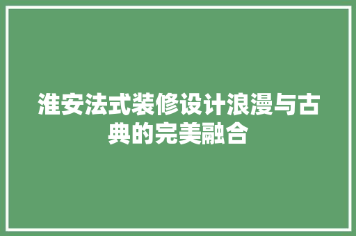 淮安法式装修设计浪漫与古典的完美融合