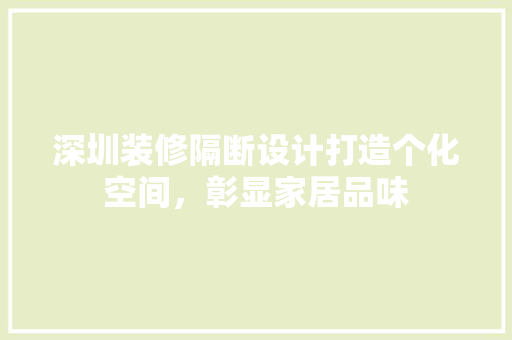 深圳装修隔断设计打造个化空间，彰显家居品味  第1张