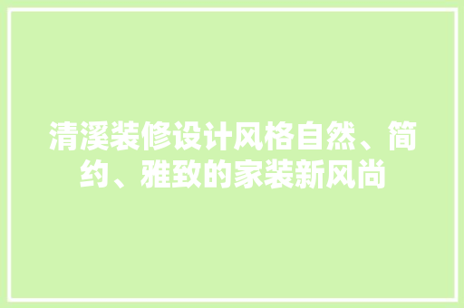 清溪装修设计风格自然、简约、雅致的家装新风尚