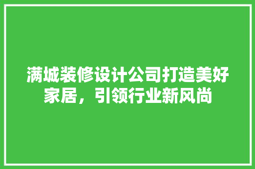满城装修设计公司打造美好家居，引领行业新风尚  第1张