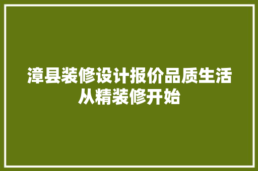 漳县装修设计报价品质生活从精装修开始  第1张