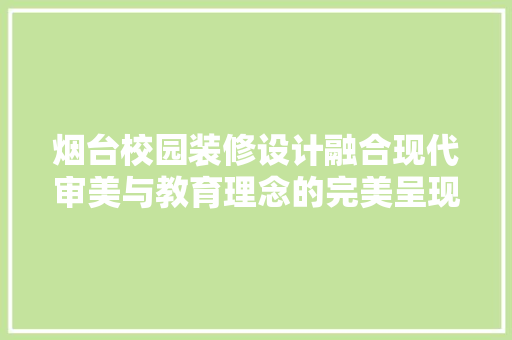 烟台校园装修设计融合现代审美与教育理念的完美呈现  第1张