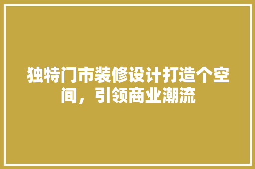 独特门市装修设计打造个空间，引领商业潮流  第1张