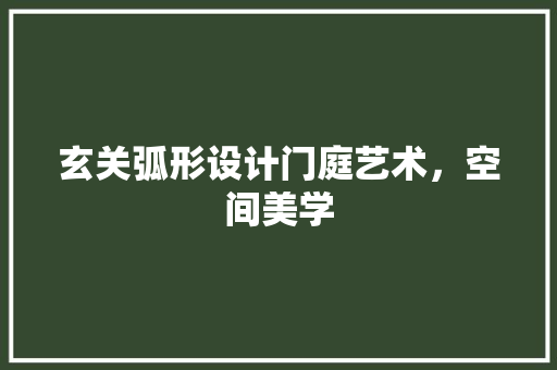 玄关弧形设计门庭艺术，空间美学