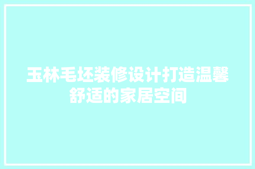 玉林毛坯装修设计打造温馨舒适的家居空间