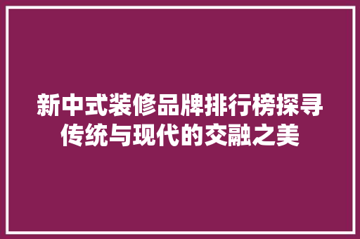 新中式装修品牌排行榜探寻传统与现代的交融之美