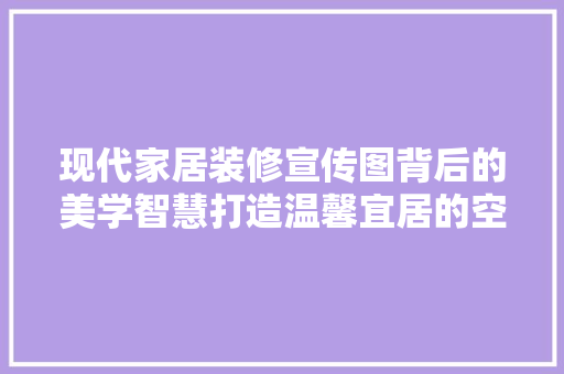 现代家居装修宣传图背后的美学智慧打造温馨宜居的空间
