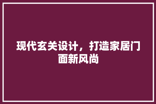 现代玄关设计，打造家居门面新风尚
