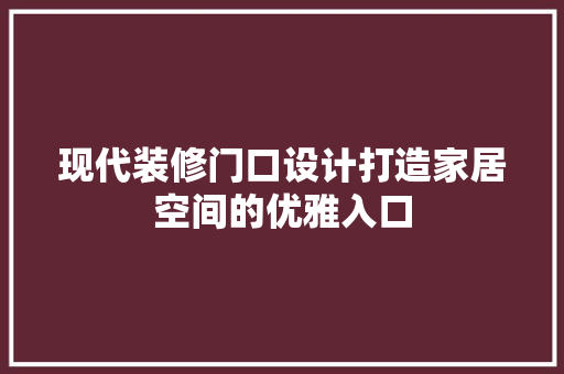 现代装修门口设计打造家居空间的优雅入口
