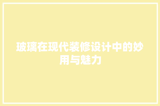 玻璃在现代装修设计中的妙用与魅力
