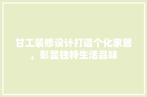 甘工装修设计打造个化家居，彰显独特生活品味