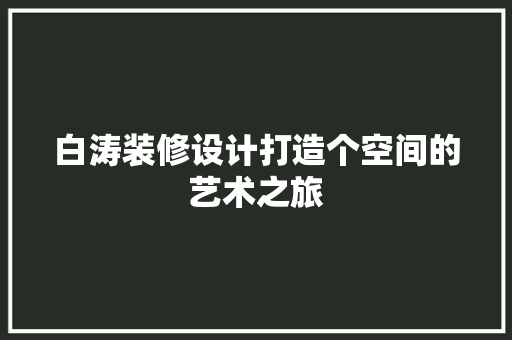 白涛装修设计打造个空间的艺术之旅
