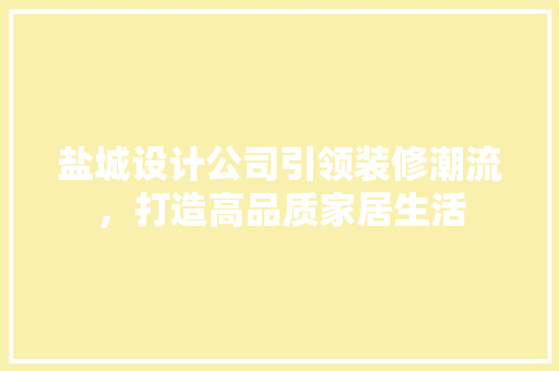 盐城设计公司引领装修潮流，打造高品质家居生活  第1张