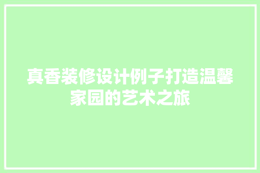 真香装修设计例子打造温馨家园的艺术之旅