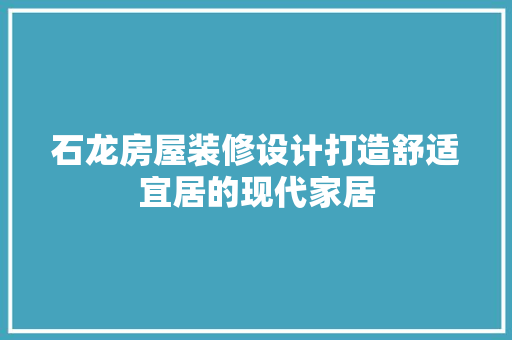 石龙房屋装修设计打造舒适宜居的现代家居