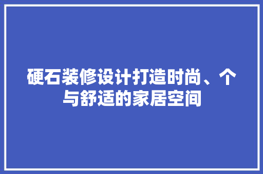 硬石装修设计打造时尚、个与舒适的家居空间  第1张