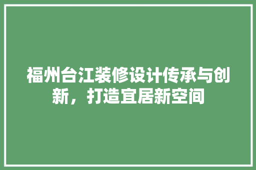 福州台江装修设计传承与创新，打造宜居新空间