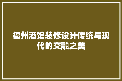福州酒馆装修设计传统与现代的交融之美