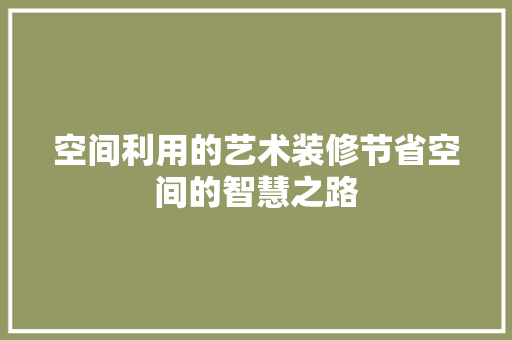 空间利用的艺术装修节省空间的智慧之路  第1张