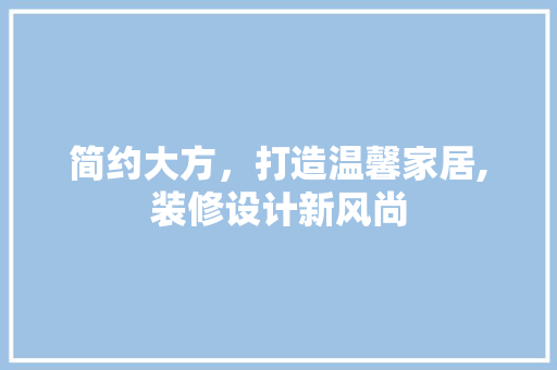 简约大方，打造温馨家居,装修设计新风尚