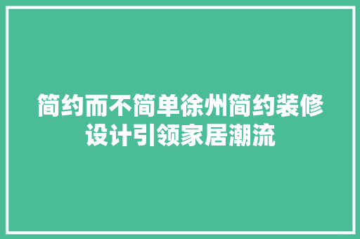 简约而不简单徐州简约装修设计引领家居潮流