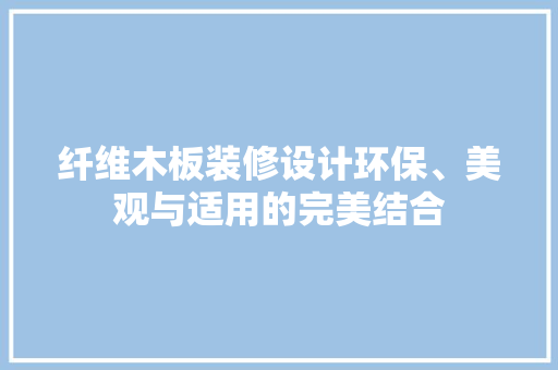 纤维木板装修设计环保、美观与适用的完美结合  第1张