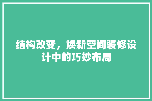 结构改变，焕新空间装修设计中的巧妙布局