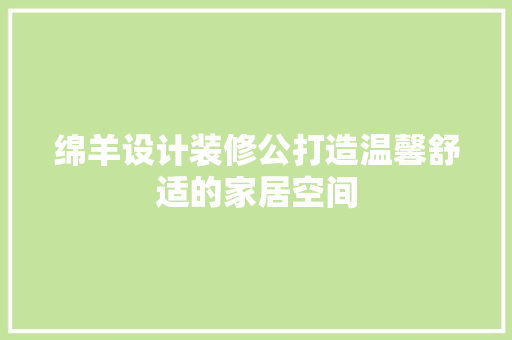 绵羊设计装修公打造温馨舒适的家居空间