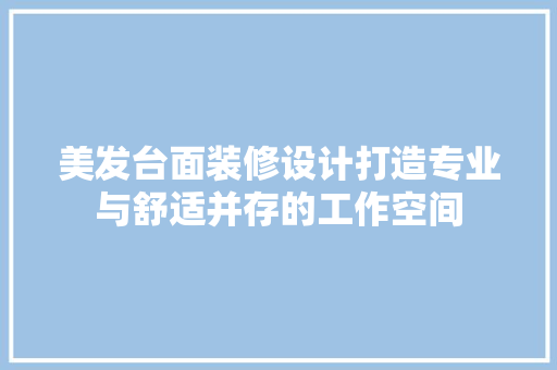 美发台面装修设计打造专业与舒适并存的工作空间