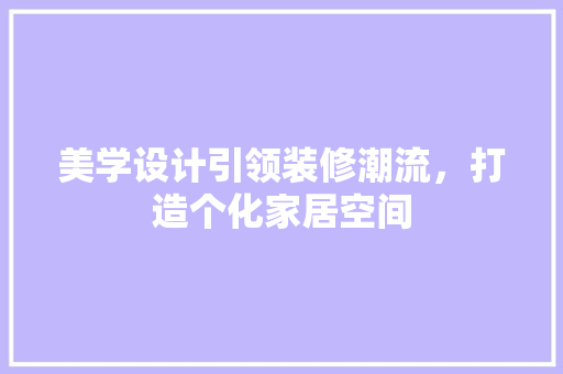 美学设计引领装修潮流，打造个化家居空间  第1张
