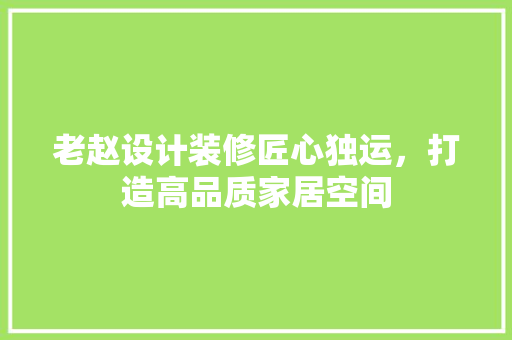 老赵设计装修匠心独运，打造高品质家居空间