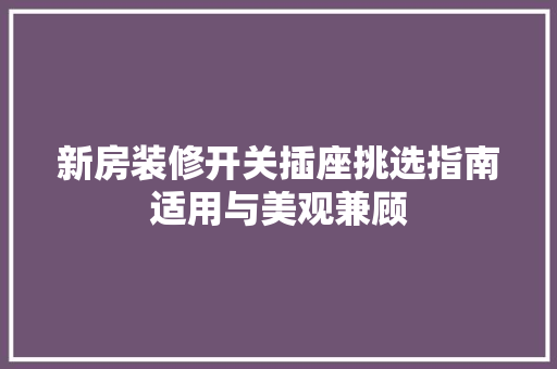 新房装修开关插座挑选指南适用与美观兼顾