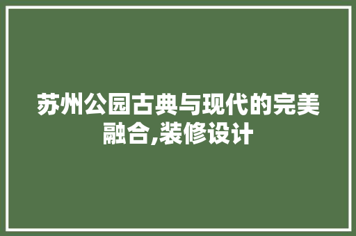 苏州公园古典与现代的完美融合,装修设计