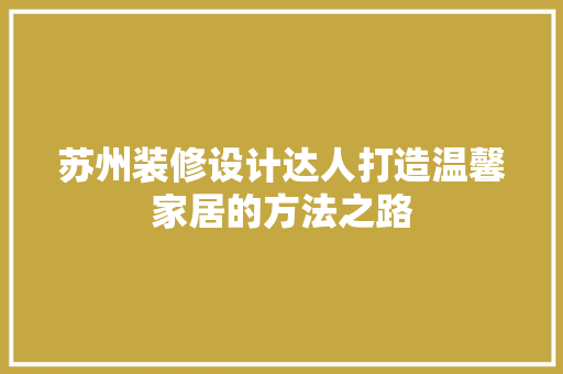 苏州装修设计达人打造温馨家居的方法之路