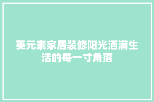 葵元素家居装修阳光洒满生活的每一寸角落