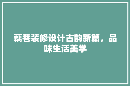 藕巷装修设计古韵新篇，品味生活美学
