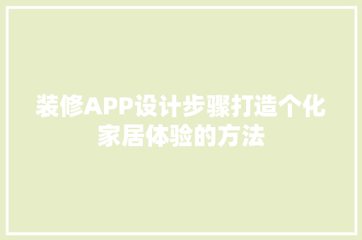 装修APP设计步骤打造个化家居体验的方法