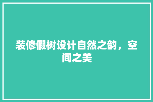 装修假树设计自然之韵，空间之美  第1张