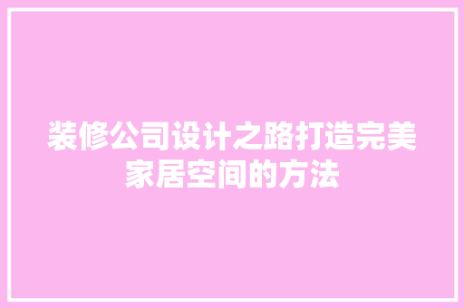 装修公司设计之路打造完美家居空间的方法