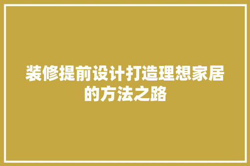 装修提前设计打造理想家居的方法之路